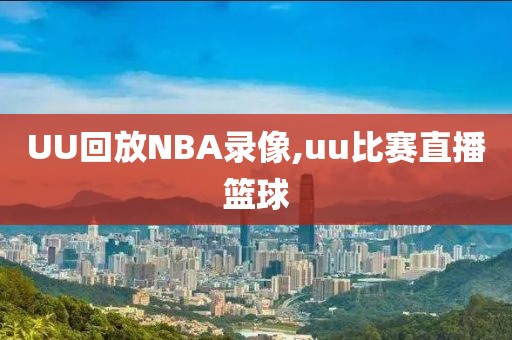 UU回放NBA录像,uu比赛直播篮球