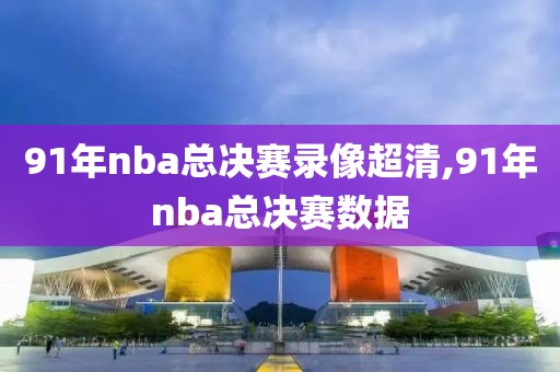 91年nba总决赛录像超清,91年nba总决赛数据