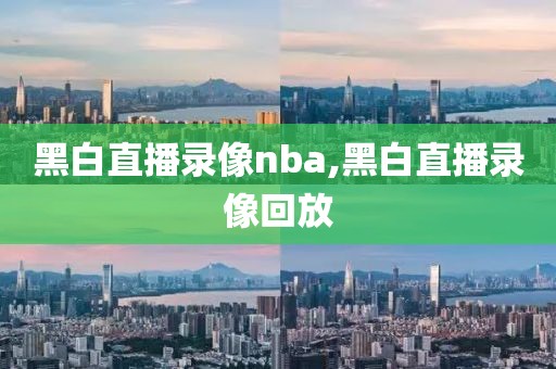 黑白直播录像nba,黑白直播录像回放