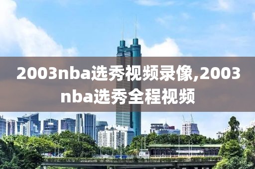 2003nba选秀视频录像,2003nba选秀全程视频