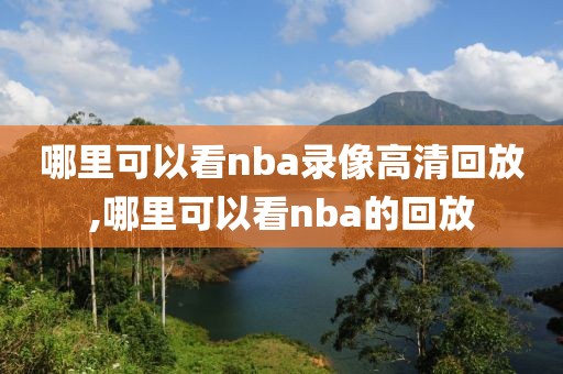 哪里可以看nba录像高清回放,哪里可以看nba的回放