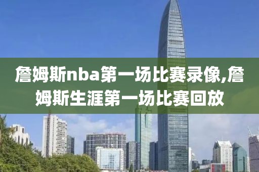 詹姆斯nba第一场比赛录像,詹姆斯生涯第一场比赛回放