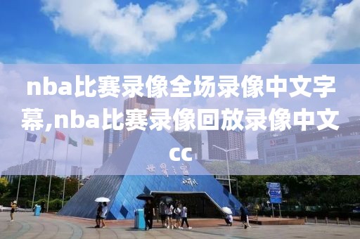 nba比赛录像全场录像中文字幕,nba比赛录像回放录像中文cc