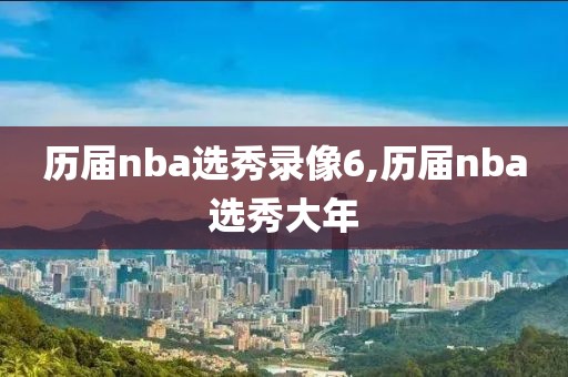历届nba选秀录像6,历届nba选秀大年