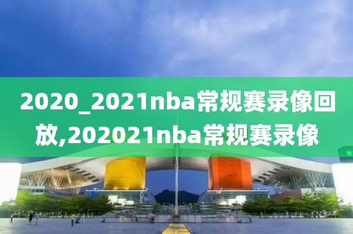 2020_2021nba常规赛录像回放,202021nba常规赛录像