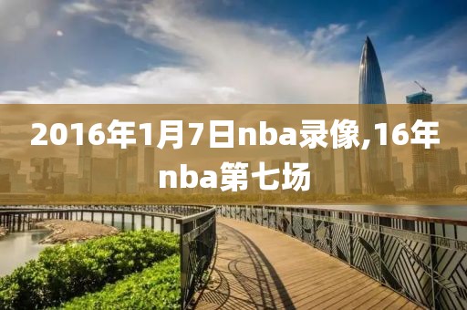2016年1月7日nba录像,16年nba第七场