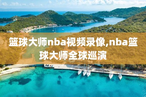 篮球大师nba视频录像,nba篮球大师全球巡演