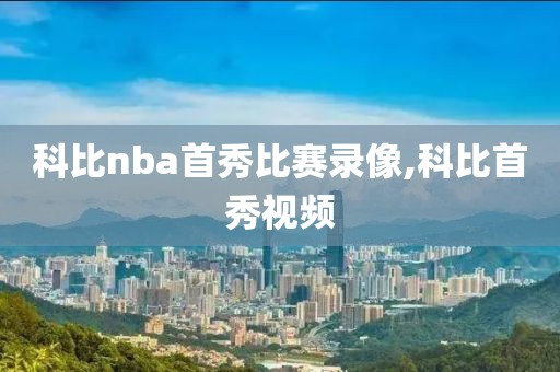 科比nba首秀比赛录像,科比首秀视频