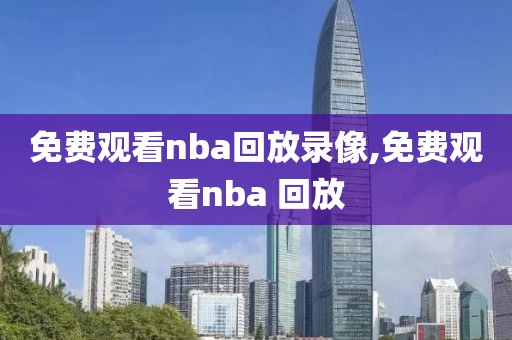 免费观看nba回放录像,免费观看nba 回放