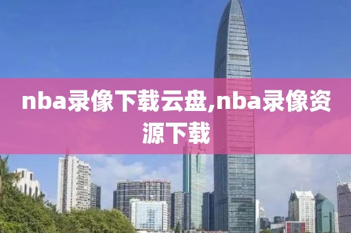 nba录像下载云盘,nba录像资源下载