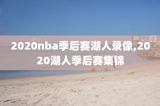 2020nba季后赛湖人录像,2020湖人季后赛集锦