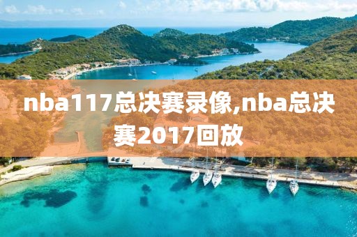 nba117总决赛录像,nba总决赛2017回放