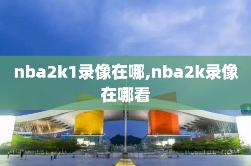 nba2k1录像在哪,nba2k录像在哪看