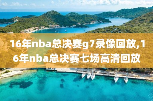 16年nba总决赛g7录像回放,16年nba总决赛七场高清回放