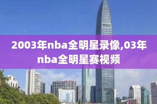 2003年nba全明星录像,03年nba全明星赛视频