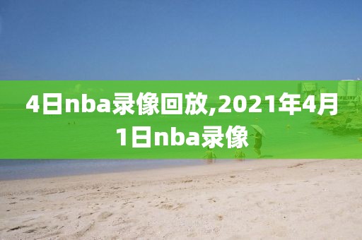 4日nba录像回放,2021年4月1日nba录像