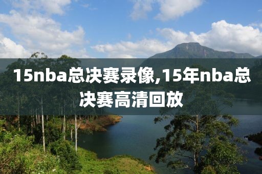 15nba总决赛录像,15年nba总决赛高清回放