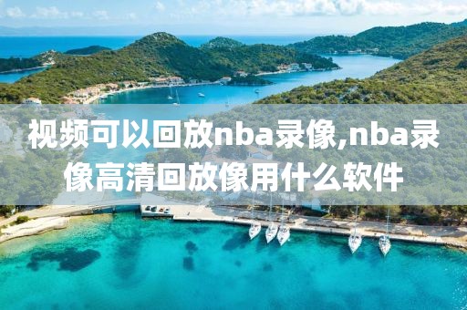 视频可以回放nba录像,nba录像高清回放像用什么软件