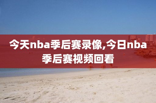 今天nba季后赛录像,今日nba季后赛视频回看