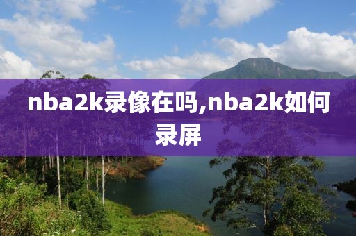 nba2k录像在吗,nba2k如何录屏