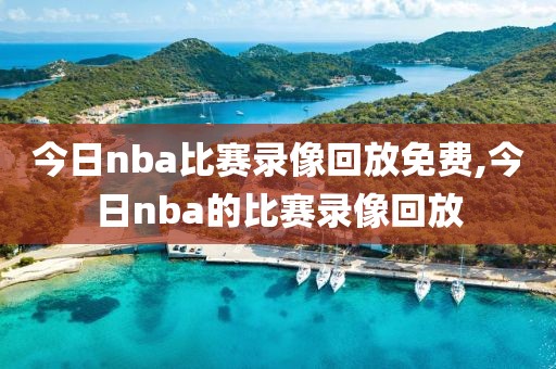 今日nba比赛录像回放免费,今日nba的比赛录像回放