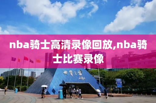 nba骑士高清录像回放,nba骑士比赛录像