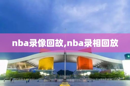 nba录像回故,nba录相回放
