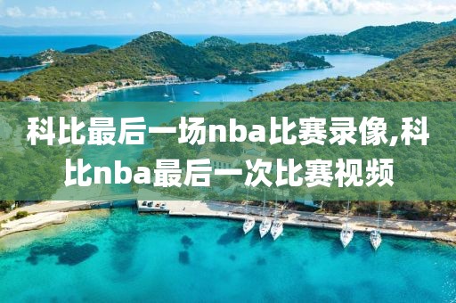 科比最后一场nba比赛录像,科比nba最后一次比赛视频