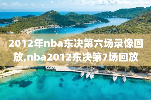2012年nba东决第六场录像回放,nba2012东决第7场回放