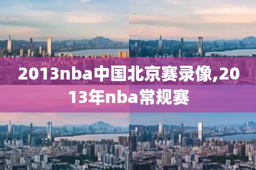 2013nba中国北京赛录像,2013年nba常规赛