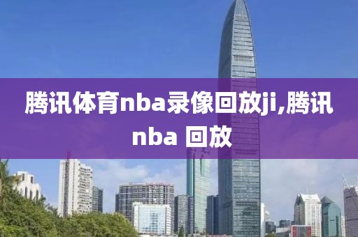 腾讯体育nba录像回放ji,腾讯 nba 回放