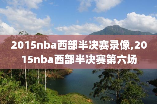 2015nba西部半决赛录像,2015nba西部半决赛第六场