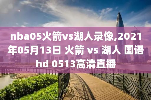 nba05火箭vs湖人录像,2021年05月13日 火箭 vs 湖人 国语hd 0513高清直播