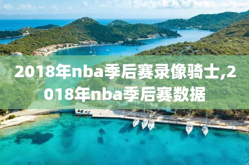 2018年nba季后赛录像骑士,2018年nba季后赛数据