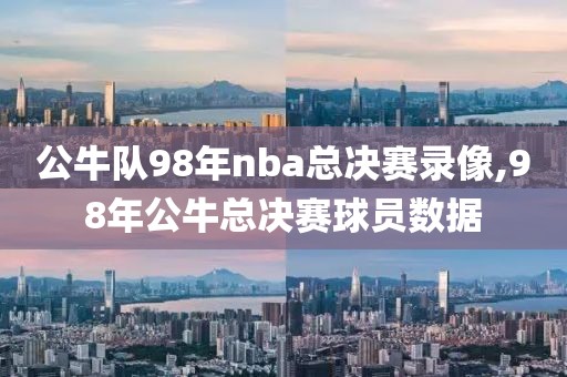 公牛队98年nba总决赛录像,98年公牛总决赛球员数据