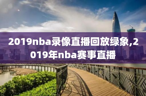 2019nba录像直播回放绿象,2019年nba赛事直播