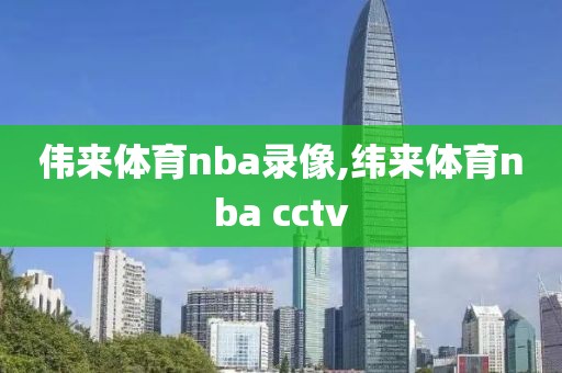 伟来体育nba录像,纬来体育nba cctv