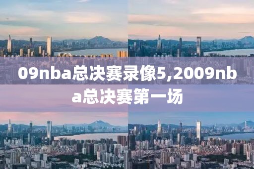 09nba总决赛录像5,2009nba总决赛第一场
