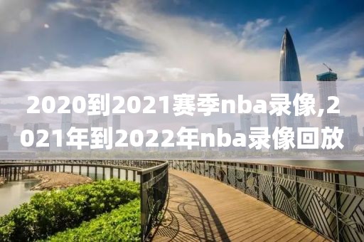 2020到2021赛季nba录像,2021年到2022年nba录像回放
