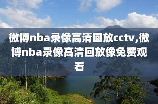 微博nba录像高清回放cctv,微博nba录像高清回放像免费观看