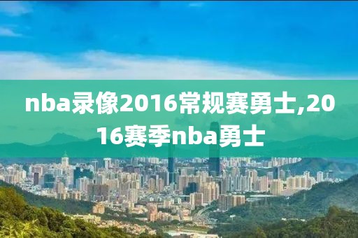 nba录像2016常规赛勇士,2016赛季nba勇士