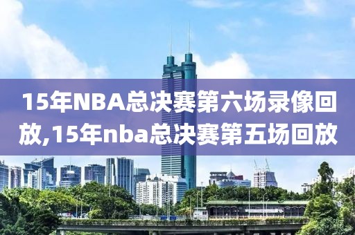 15年NBA总决赛第六场录像回放,15年nba总决赛第五场回放