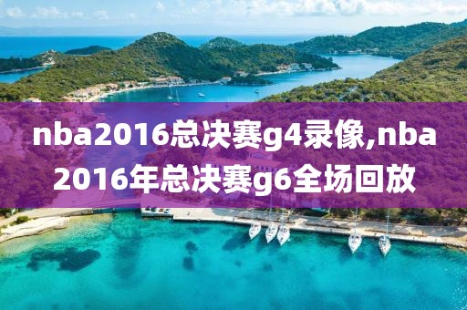 nba2016总决赛g4录像,nba2016年总决赛g6全场回放