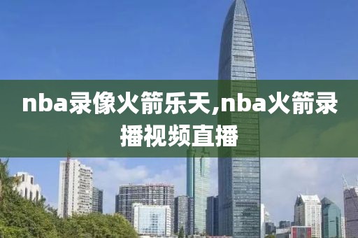 nba录像火箭乐天,nba火箭录播视频直播