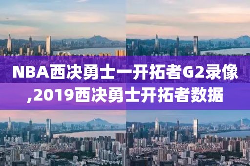 NBA西决勇士一开拓者G2录像,2019西决勇士开拓者数据