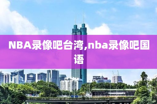NBA录像吧台湾,nba录像吧国语