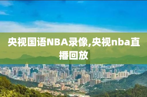 央视国语NBA录像,央视nba直播回放
