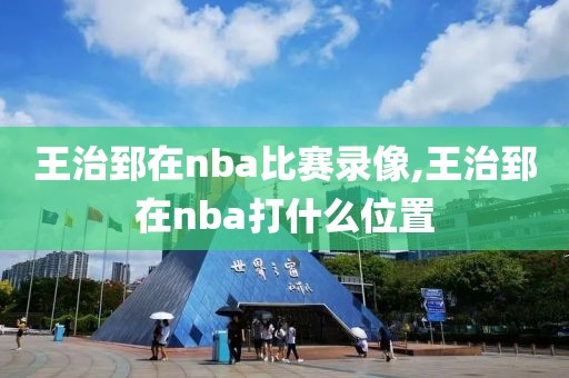 王治郅在nba比赛录像,王治郅在nba打什么位置