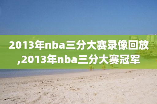 2013年nba三分大赛录像回放,2013年nba三分大赛冠军
