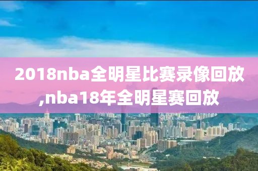 2018nba全明星比赛录像回放,nba18年全明星赛回放
